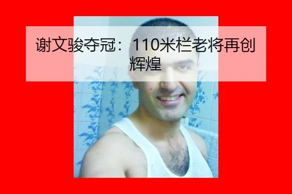谢文骏夺冠：110米栏老将再创辉煌
